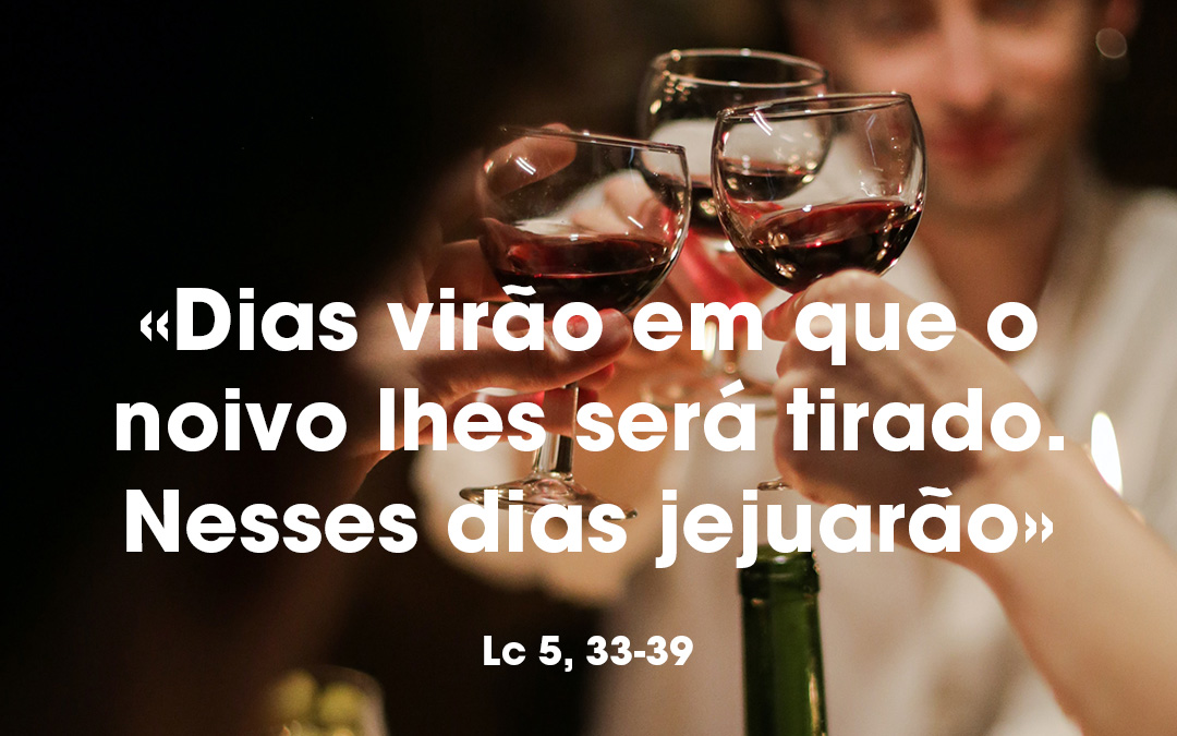 «Dias virão em que o noivo lhes será tirado… Nesses dias jejuarão» (Lc 5, 33-39)