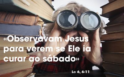«Observavam Jesus para verem se Ele ia curar ao sábado» Lc 6, 6-11