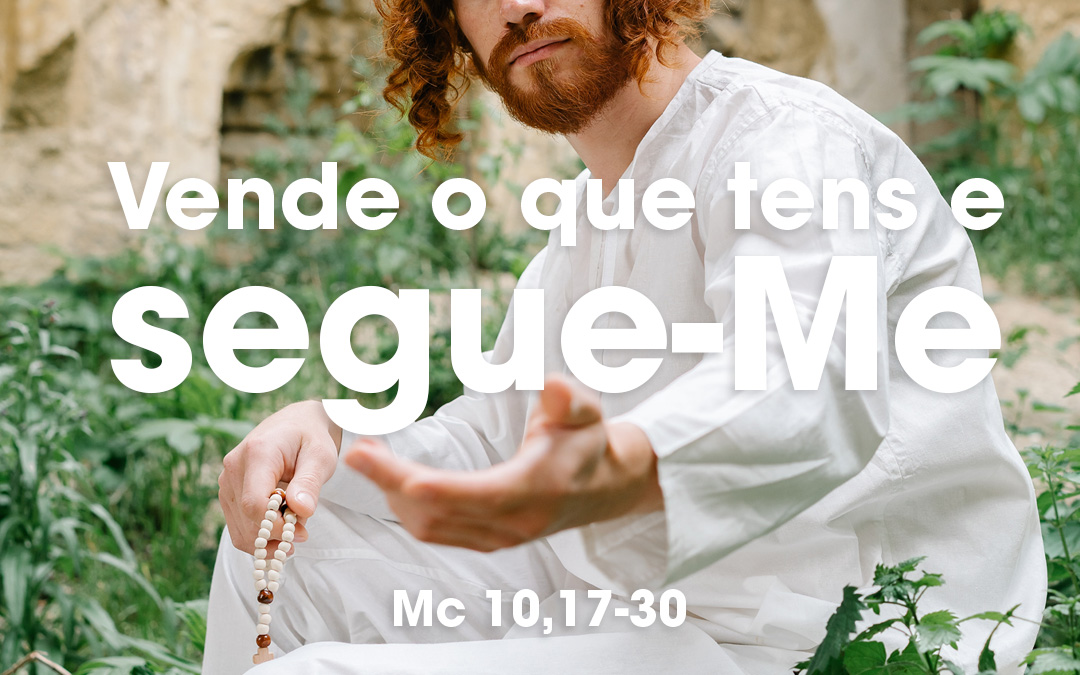 «Vende o que tens e segue-Me» Mc 10,17-30