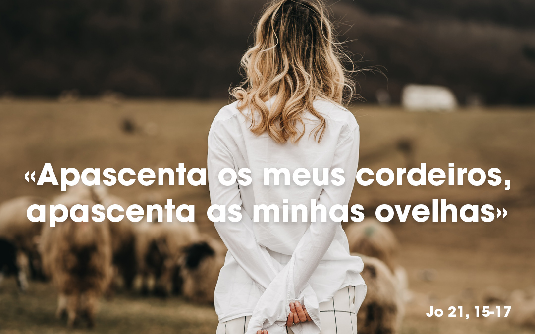 «Apascenta os meus cordeiros, apascenta as minhas ovelhas» Jo 21, 15-17