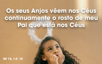 «Os seus Anjos vêem nos Céus continuamente o rosto de meu Pai que está nos Céus» Mt 18, 1-5. 10