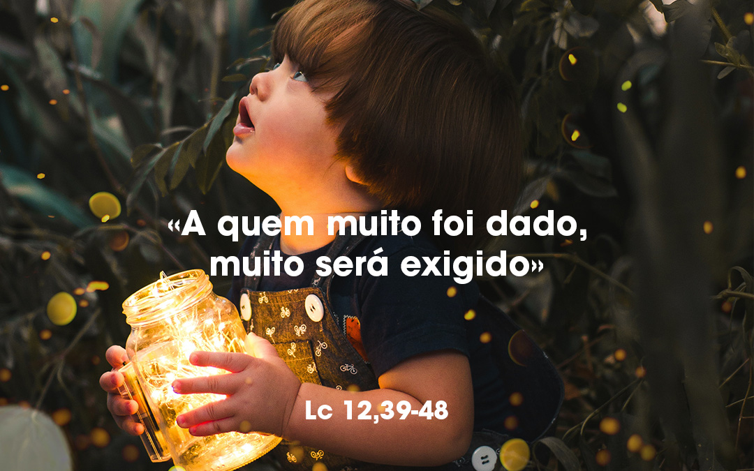 «A quem muito foi dado, muito será exigido» Lc 12,39-48