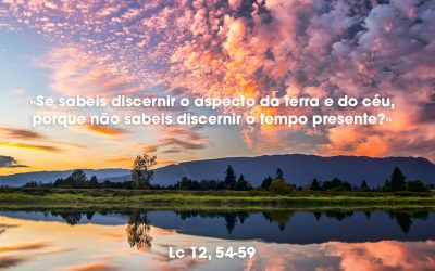 «Se sabeis discernir o aspecto da terra e do céu, porque não sabeis discernir o tempo presente?» Lc 12, 54-59