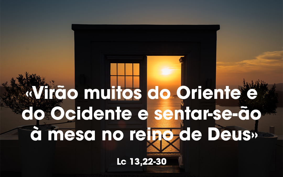 «Virão muitos do Oriente e do Ocidente e sentar-se-ão à mesa no reino de Deus» Lc 13,22-30