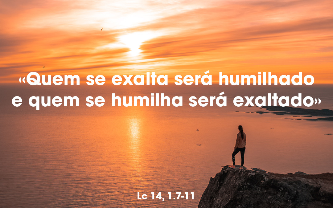 «Quem se exalta será humilhado e quem se humilha será exaltado» Lc 14, 1.7-11