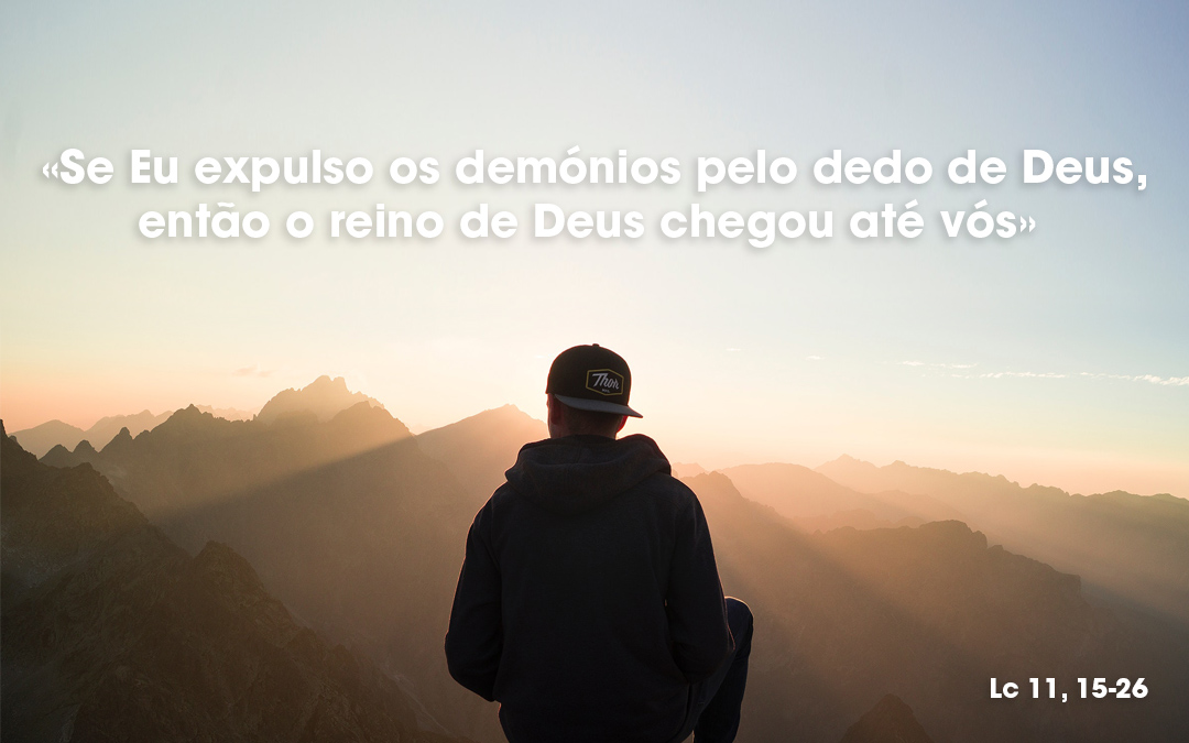 «Se Eu expulso os demónios pelo dedo de Deus, então o reino de Deus chegou até vós» Lc 11, 15-26