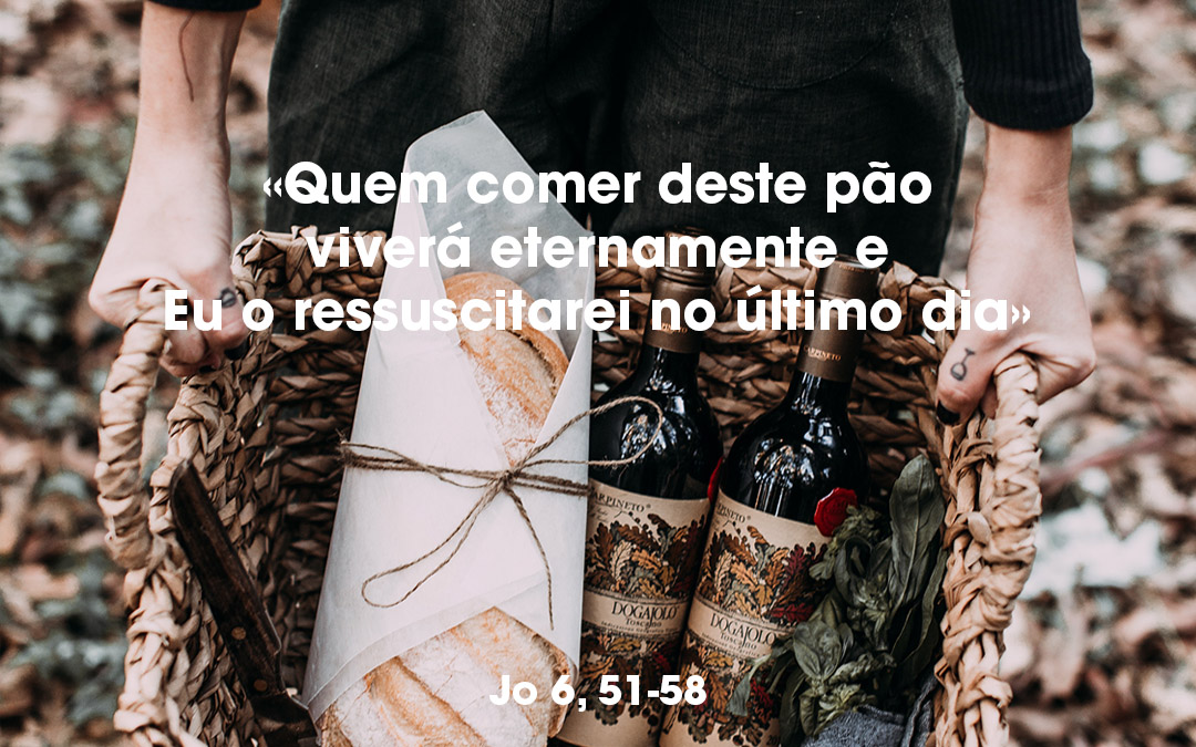 «Quem comer deste pão viverá eternamente e Eu o ressuscitarei no último dia» Jo 6, 51-58