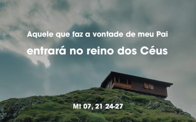 “Aquele que faz a vontade de meu Pai entrará no reino dos Céus.” Mt 07, 21 24-27