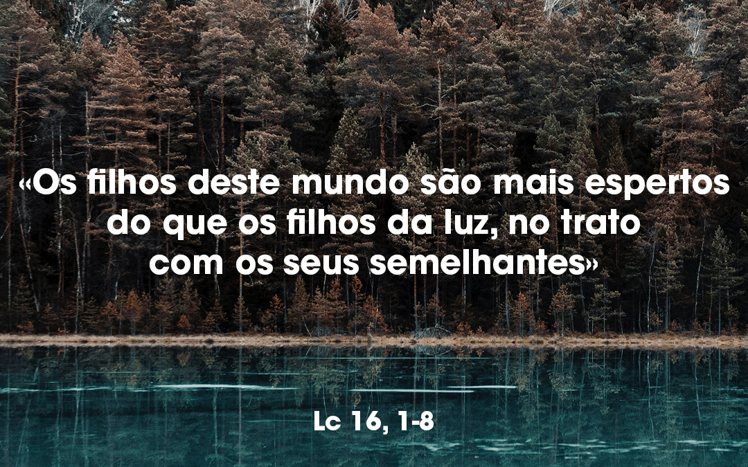 «Os filhos deste mundo são mais espertos do que os filhos da luz, no trato com os seus semelhantes» Lc 16, 1-8