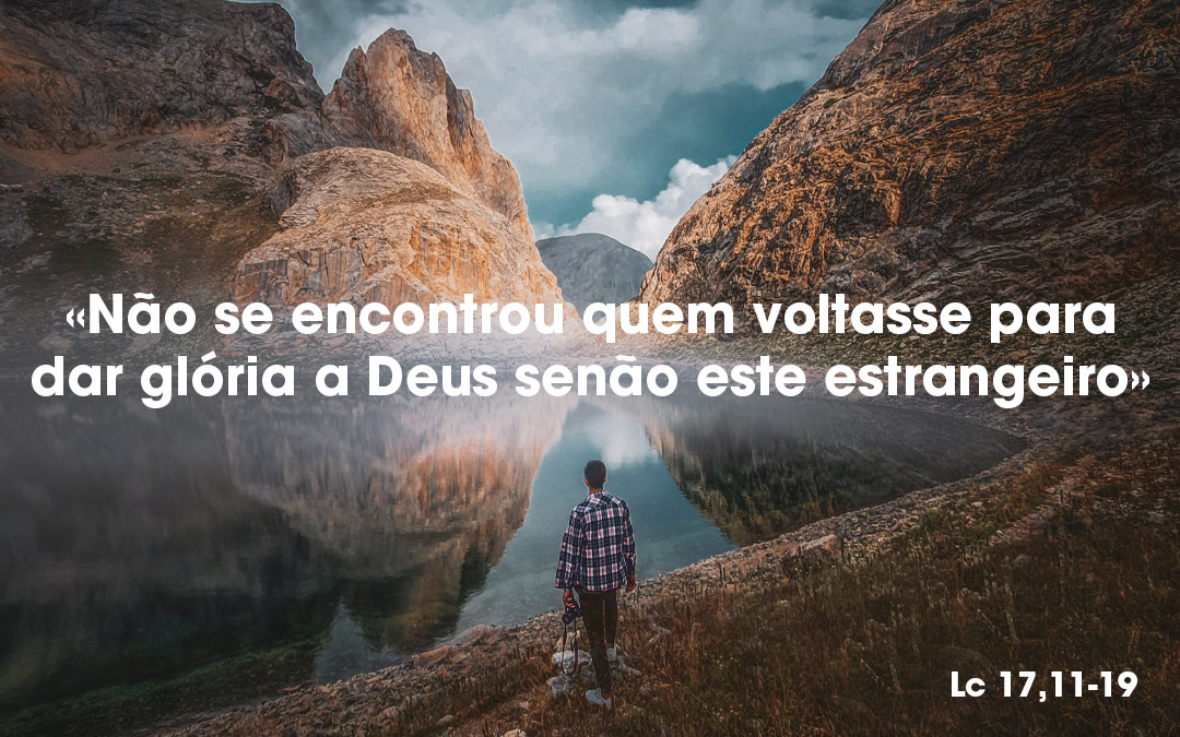 «Não se encontrou quem voltasse para dar glória a Deus senão este estrangeiro» Lc 17,11-19