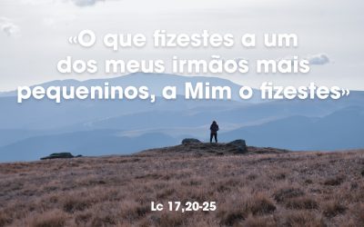 «O que fizestes a um dos meus irmãos mais pequeninos, a Mim o fizestes» Lucas 17,20-25
