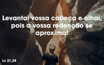 Levantai vossa cabeça e olhai, pois a vossa redenção se aproxima! (Lc 21,28)