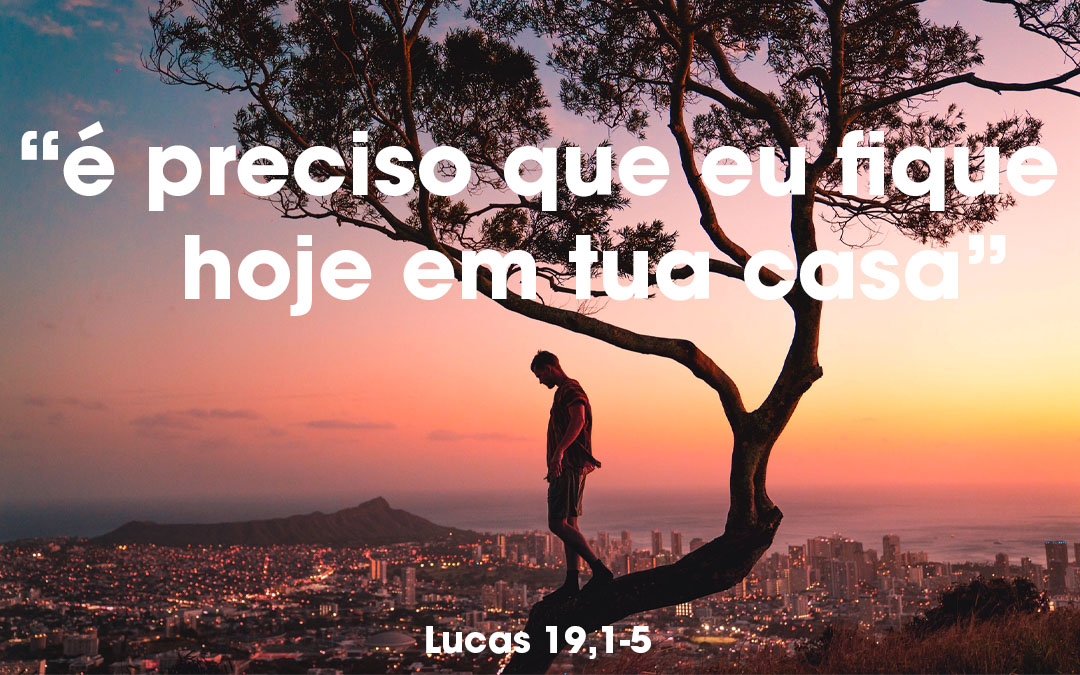 “Zaqueu, desce depressa, porque é preciso que eu fique hoje em tua casa” ( Lucas 19,1-5) 