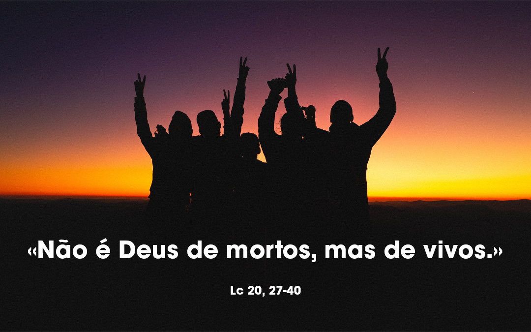 «Não é Deus de mortos, mas de vivos.» (Lc 20, 27-40)