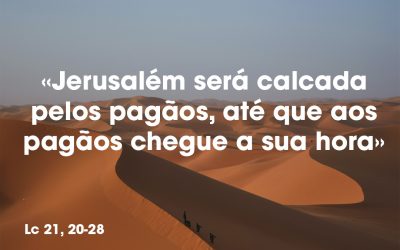 «Jerusalém será calcada pelos pagãos, até que aos pagãos chegue a sua hora» Lc 21, 20-28