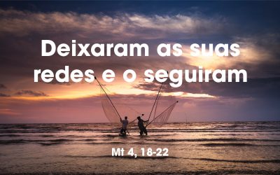 “Deixaram as suas redes e o seguiram.” Mt 4, 18-22