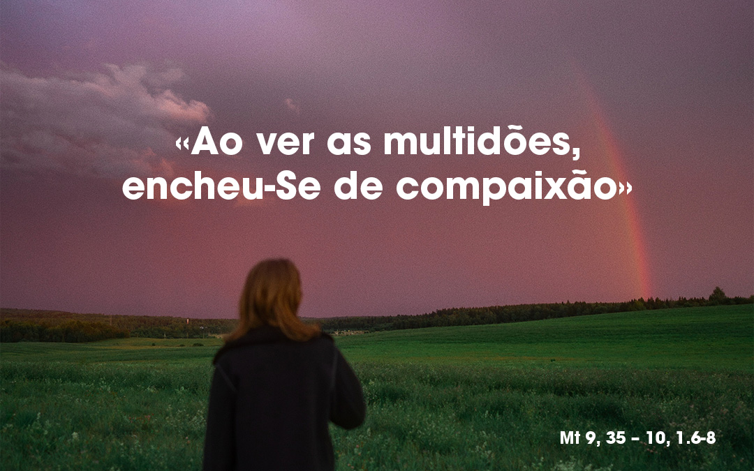 «Ao ver as multidões, encheu-Se de compaixão» Mt 9, 35 – 10, 1.6-8