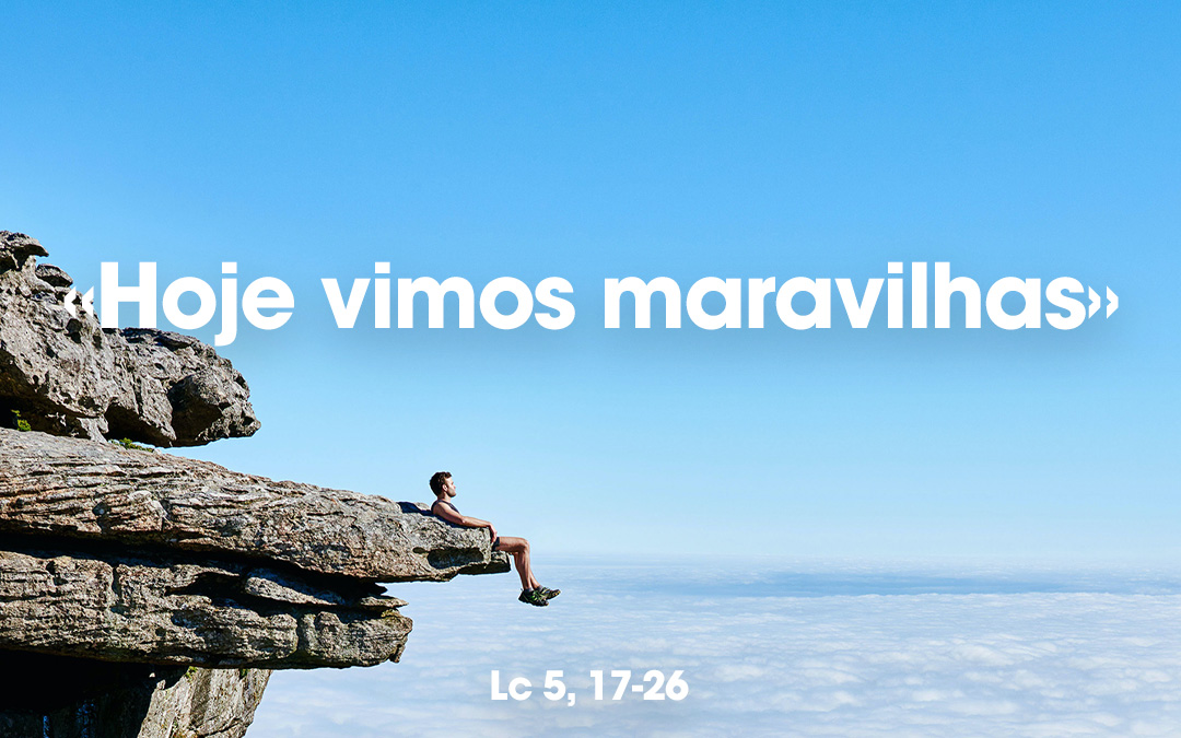 «Hoje vimos maravilhas» Lc 5, 17-26
