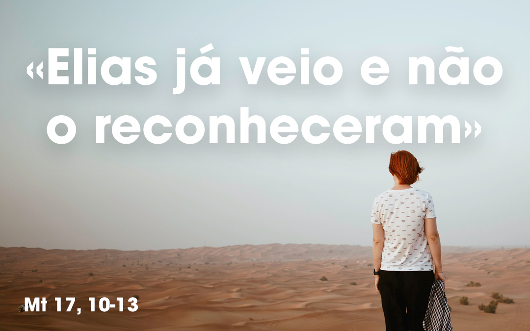«Elias já veio e não o reconheceram» Mt 17, 10-13