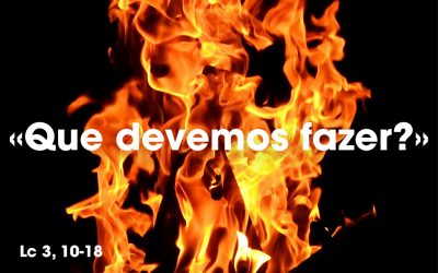 «Que devemos fazer?» Lc 3, 10-18