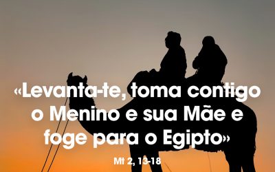 «Levanta-te, toma contigo o Menino e sua Mãe e foge para o Egipto» Mt 2, 13-18