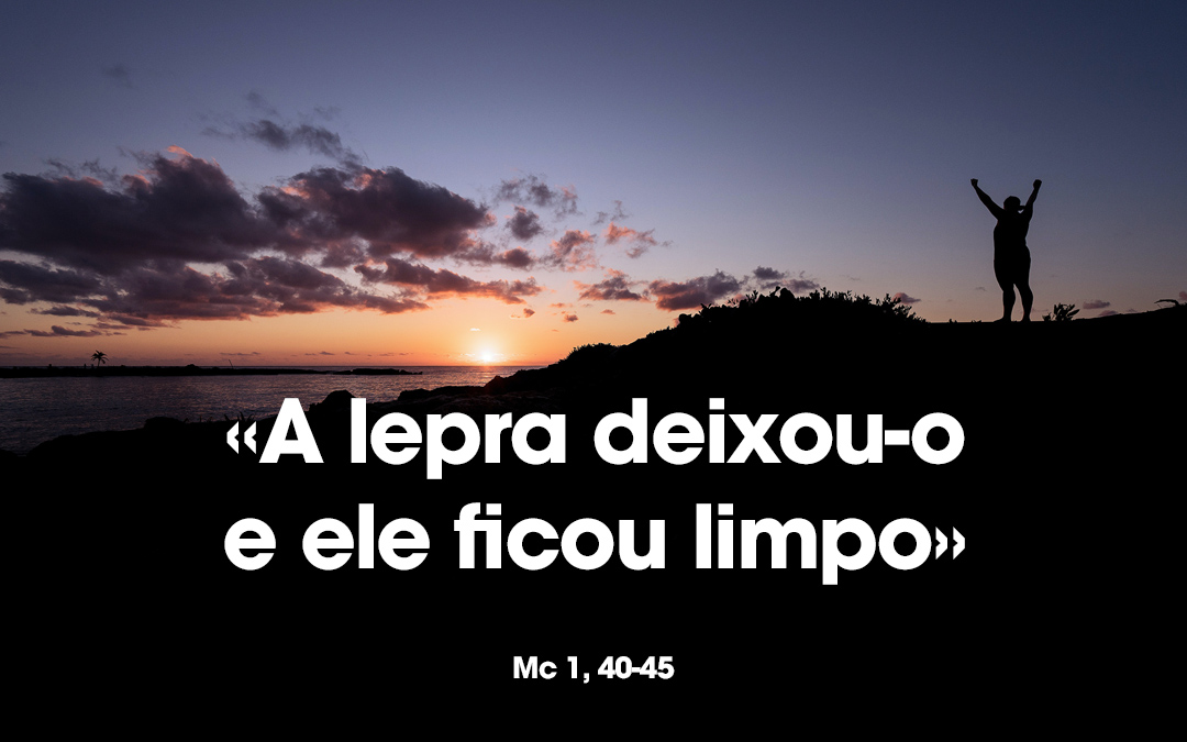 «A lepra deixou-o e ele ficou limpo» Mc 1, 40-45