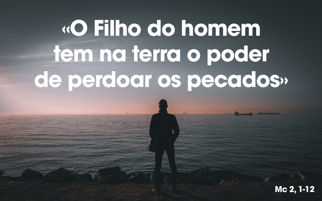 «O Filho do homem tem na terra o poder de perdoar os pecados» Mc 2, 1-12