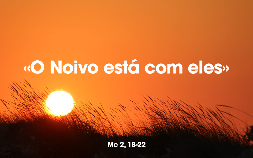 «O Noivo está com eles» Mc 2, 18-22