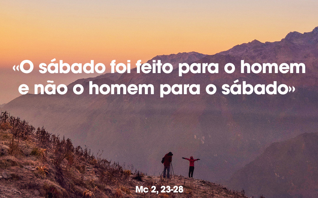 «O sábado foi feito para o homem e não o homem para o sábado» Mc 2, 23-28