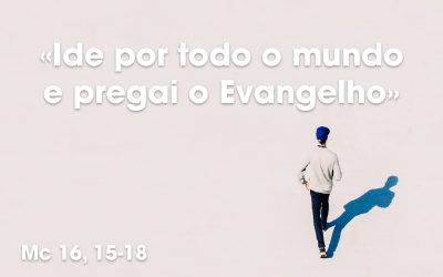 «Ide por todo o mundo e pregai o Evangelho» Mc 16, 15-18