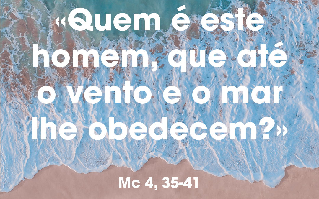 «Quem é este homem, que até o vento e o mar lhe obedecem?» Mc 4, 35-41