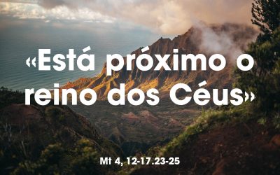 «Está próximo o reino dos Céus» Mt 4, 12-17.23-25