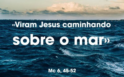 «Viram Jesus caminhando sobre o mar» Mc 6, 45-52