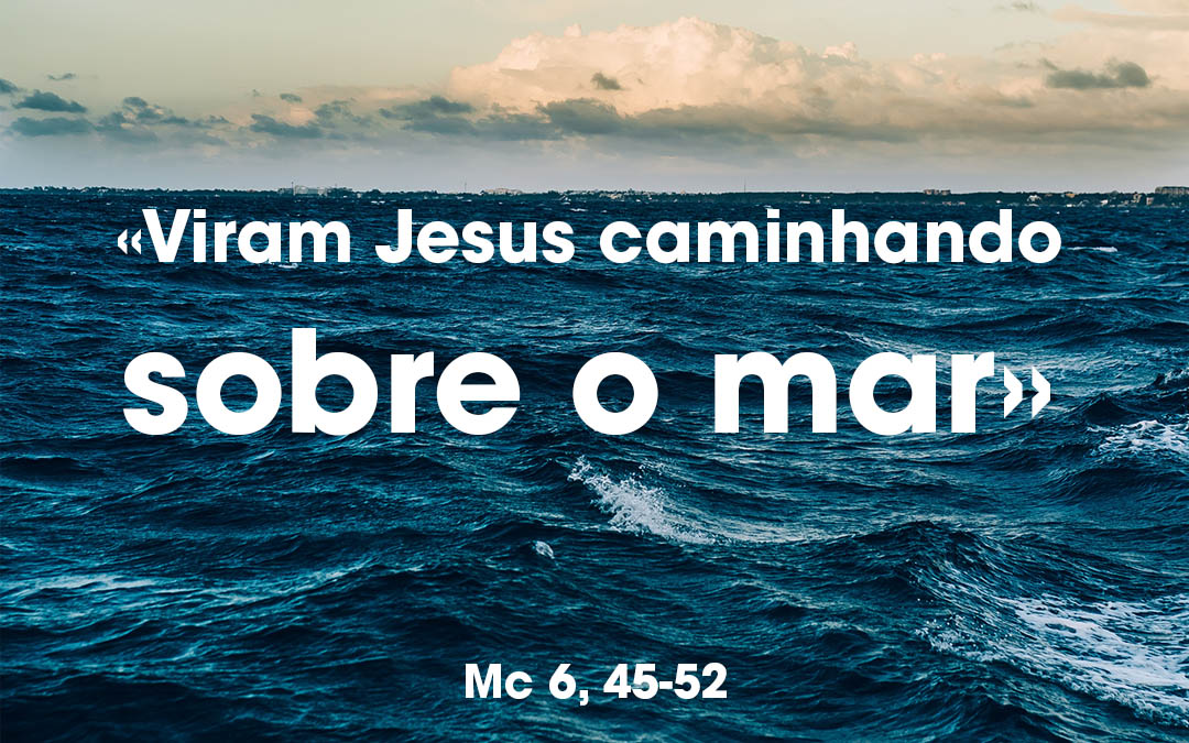 «Viram Jesus caminhando sobre o mar» Mc 6, 45-52