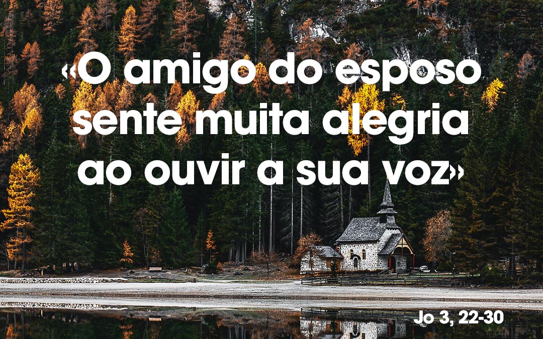 «O amigo do esposo sente muita alegria ao ouvir a sua voz» Jo 3, 22-30
