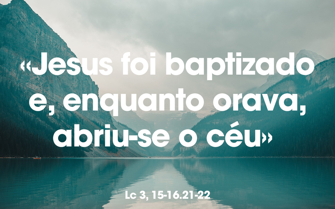 «Jesus foi baptizado e, enquanto orava, abriu-se o céu» Lc 3, 15-16.21-22