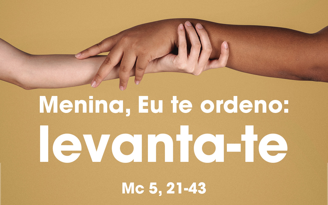 «Menina, Eu te ordeno: levanta-te» Mc 5, 21-43