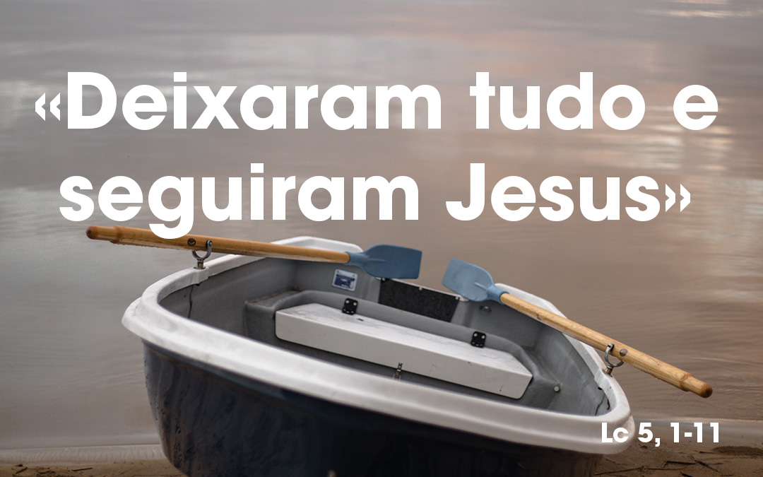 «Deixaram tudo e seguiram Jesus» Lc 5, 1-11