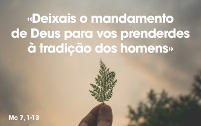 «Deixais o mandamento de Deus para vos prenderdes à tradição dos homens» Mc 7, 1-13