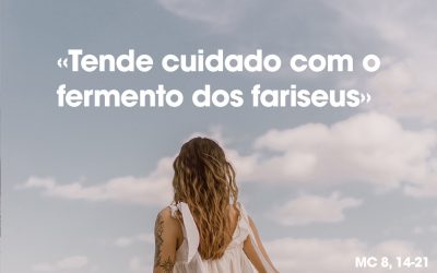 «Tende cuidado com o fermento dos fariseus» MC 8, 14-21