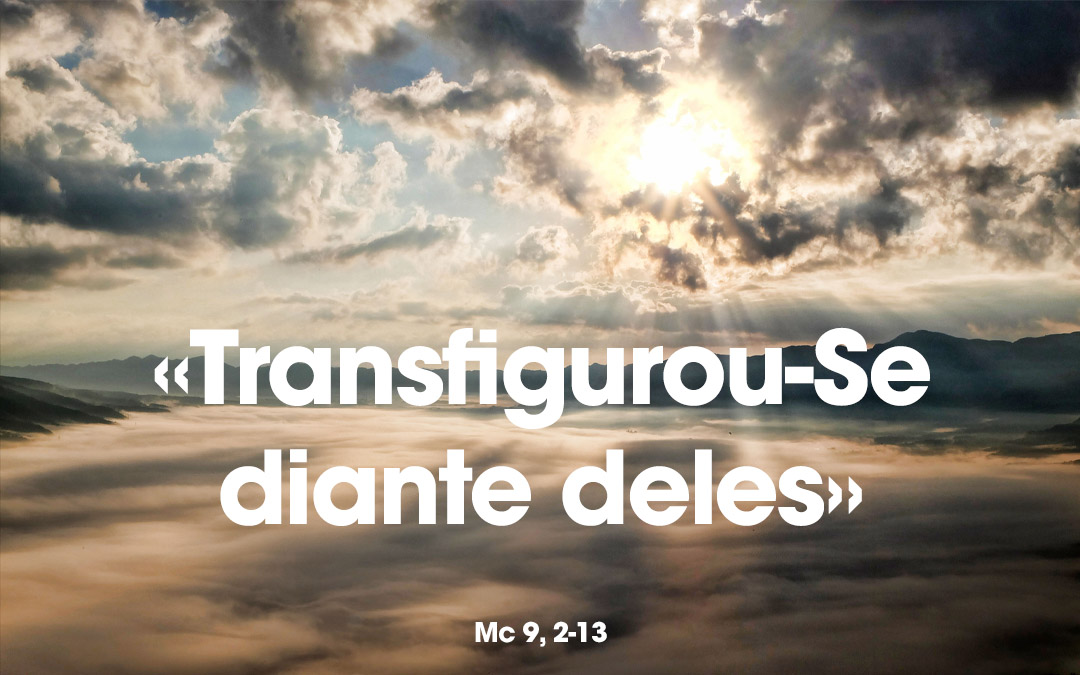 «Transfigurou-Se diante deles» Mc 9, 2-13