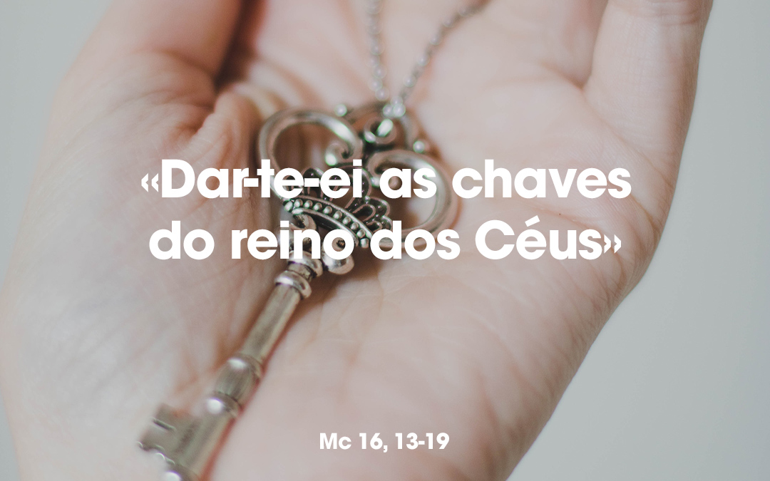 «Dar-te-ei as chaves do reino dos Céus». Mc 16, 13-19