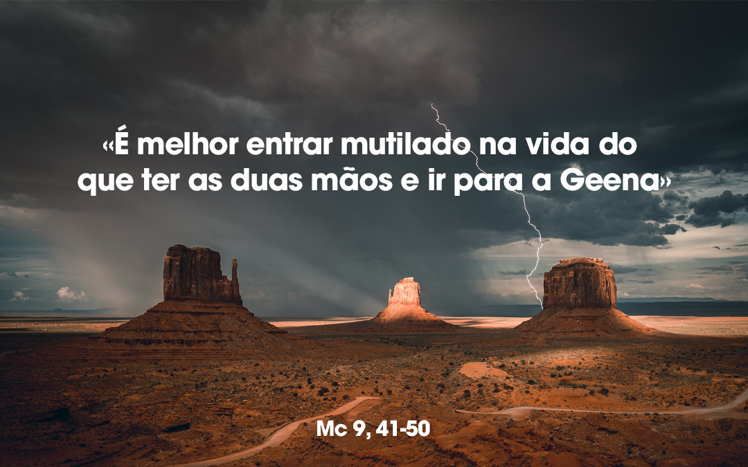 «É melhor entrar mutilado na vida do que ter as duas mãos e ir para a Geena» Mc 9, 41-50