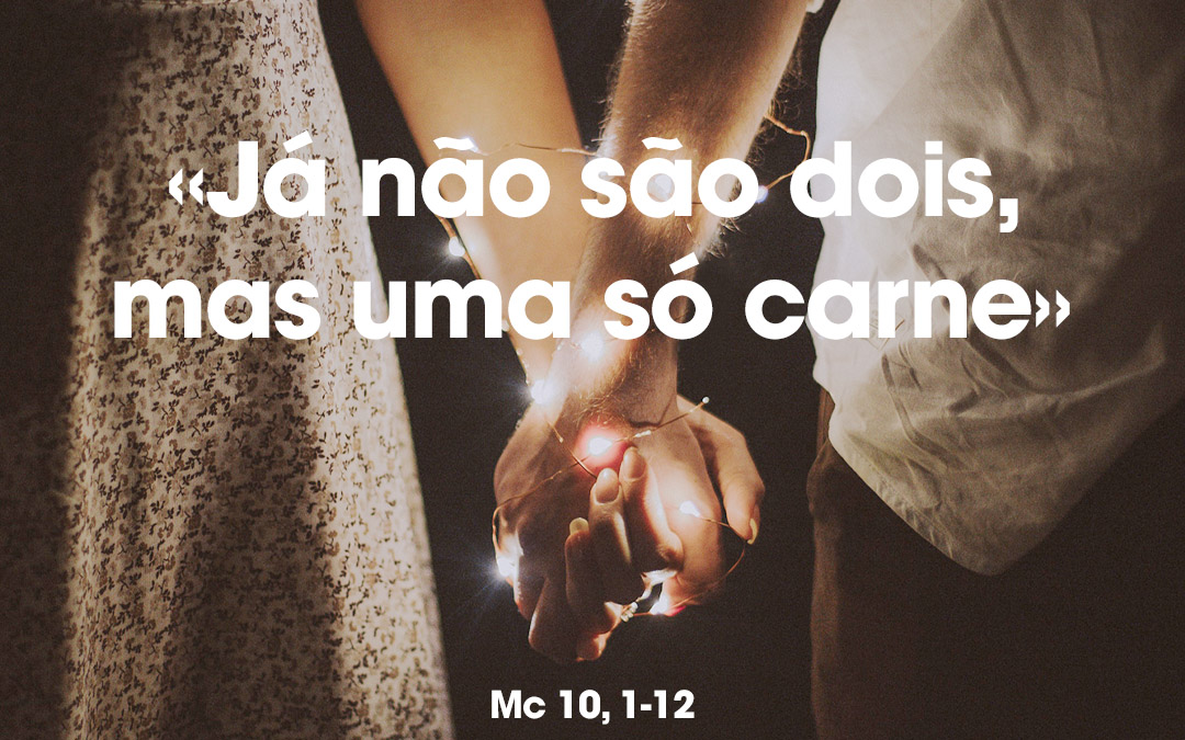 «Já não são dois, mas uma só carne» Mc 10, 1-12