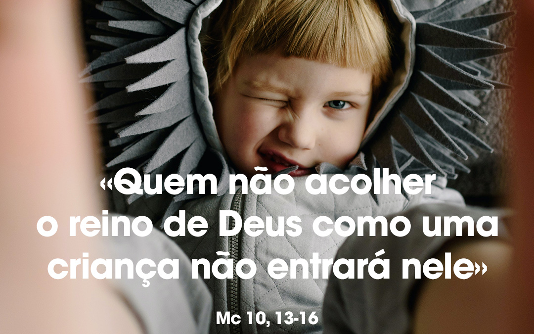 «Quem não acolher o reino de Deus como uma criança não entrará nele» Mc 10, 13-16