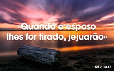 «Quando o esposo lhes for tirado, jejuarão» Mt 9, 14-15
