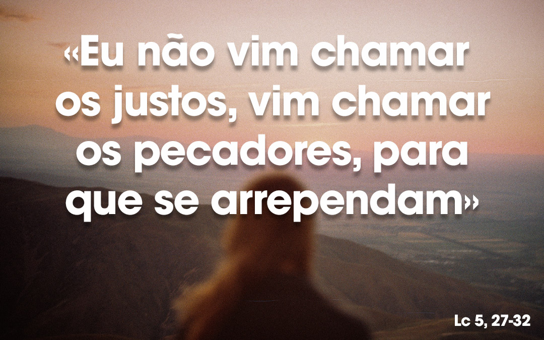 «Eu não vim chamar os justos, vim chamar os pecadores, para que se arrependam» Lc 5, 27-32