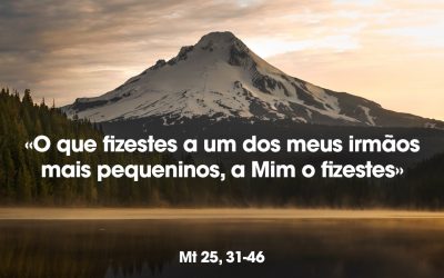 «O que fizestes a um dos meus irmãos mais pequeninos, a Mim o fizestes» Mt 25, 31-46