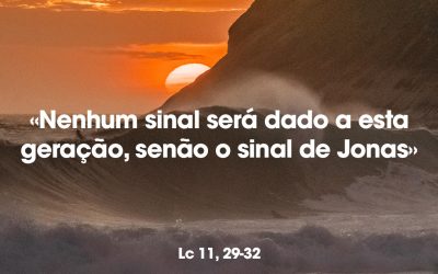 «Nenhum sinal será dado a esta geração, senão o sinal de Jonas» Lc 11, 29-32