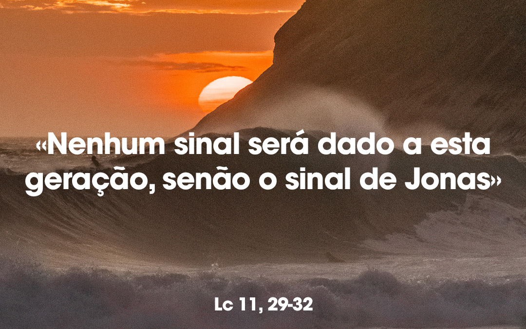 «Nenhum sinal será dado a esta geração, senão o sinal de Jonas» Lc 11, 29-32